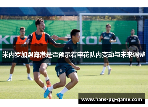 米内罗加盟海港是否预示着申花队内变动与未来调整