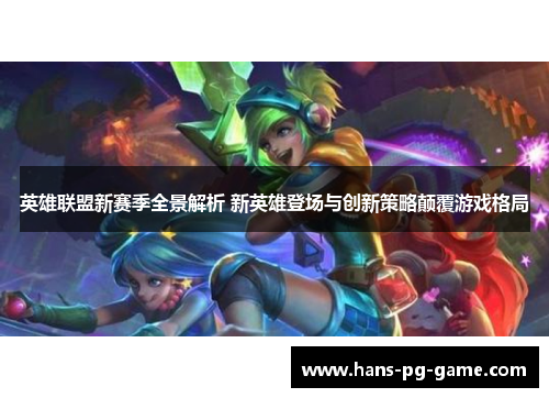 英雄联盟新赛季全景解析 新英雄登场与创新策略颠覆游戏格局