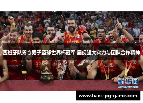 西班牙队勇夺男子篮球世界杯冠军 展现强大实力与团队合作精神