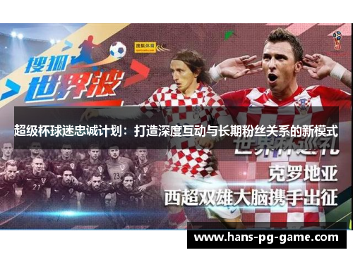 超级杯球迷忠诚计划:打造深度互动与长期粉丝关系的新模式 超级杯球迷忠诚计划:打造深度互动与长期粉丝关系的新模式