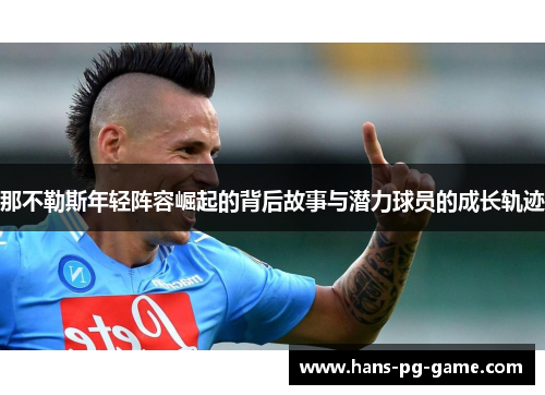 那不勒斯年轻阵容崛起的背后故事与潜力球员的成长轨迹