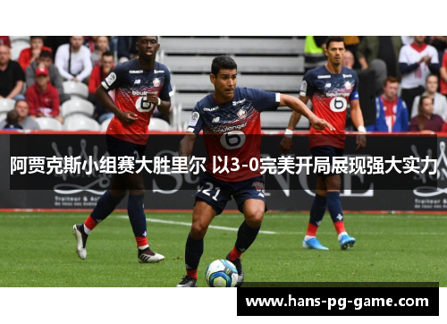 阿贾克斯小组赛大胜里尔 以3-0完美开局展现强大实力 阿贾克斯小组赛大胜里尔 以3-0完美开局展现强大实力