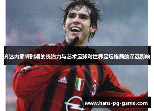 齐达内巅峰时期的统治力与艺术足球对世界足坛格局的深远影响