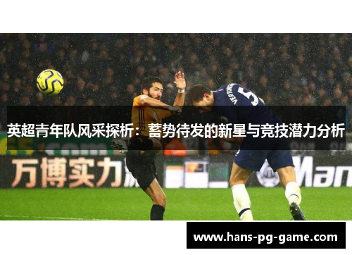 英超青年队风采探析：蓄势待发的新星与竞技潜力分析
