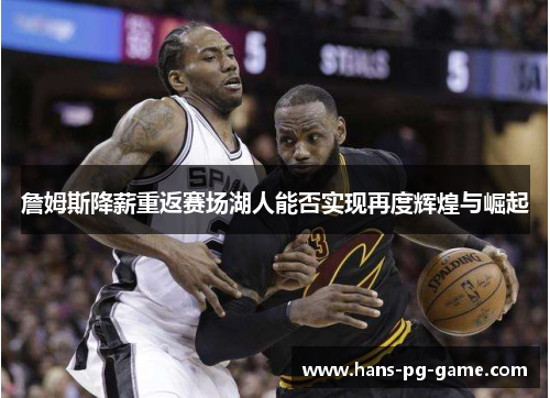 詹姆斯降薪重返赛场湖人能否实现再度辉煌与崛起