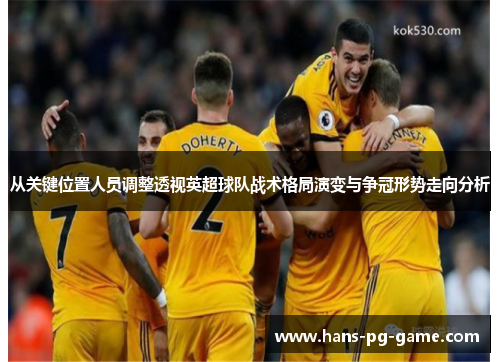 从关键位置人员调整透视英超球队战术格局演变与争冠形势走向分析