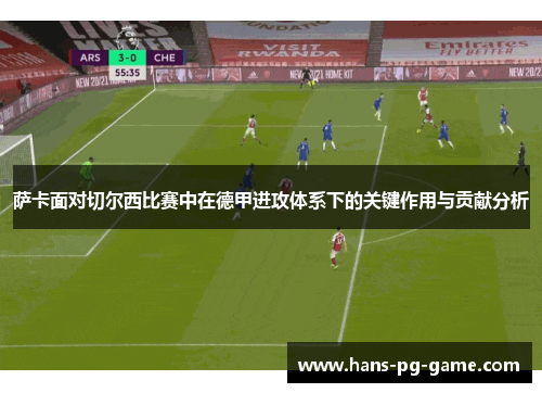 萨卡面对切尔西比赛中在德甲进攻体系下的关键作用与贡献分析