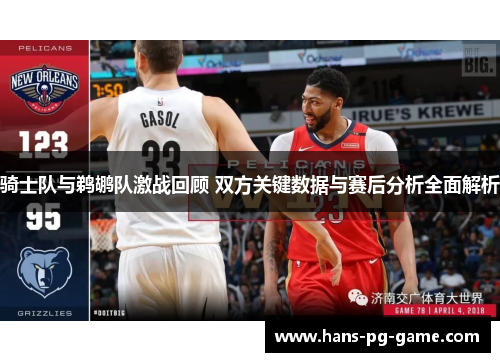 骑士队与鹈鹕队激战回顾 双方关键数据与赛后分析全面解析