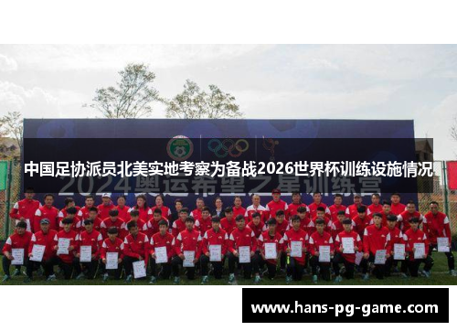 中国足协派员北美实地考察为备战2026世界杯训练设施情况