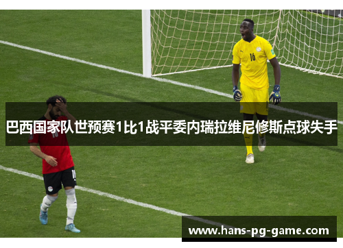 巴西国家队世预赛1比1战平委内瑞拉维尼修斯点球失手