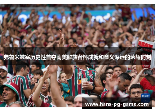 弗鲁米嫩塞历史性首夺南美解放者杯成就和意义深远的荣耀时刻