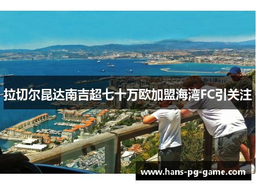 拉切尔昆达南吉超七十万欧加盟海湾FC引关注