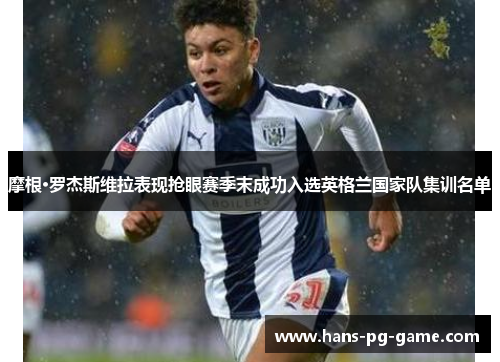 摩根·罗杰斯维拉表现抢眼赛季末成功入选英格兰国家队集训名单