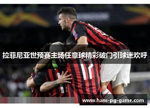 拉菲尼亚世预赛主场任意球精彩破门引球迷欢呼