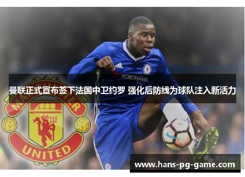 曼联正式宣布签下法国中卫约罗 强化后防线为球队注入新活力