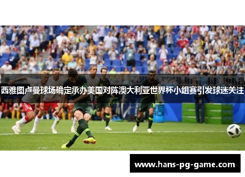 西雅图卢曼球场确定承办美国对阵澳大利亚世界杯小组赛引发球迷关注 西雅图卢曼球场确定承办美国对阵澳大利亚世界杯小组赛引发球迷关注
