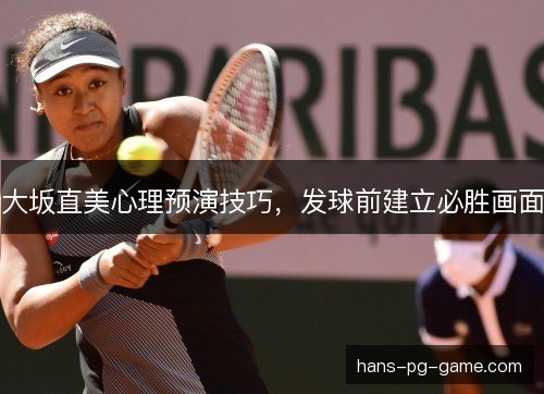 大坂直美心理预演技巧,发球前建立必胜画面 大坂直美心理预演技巧,发球前建立必胜画面